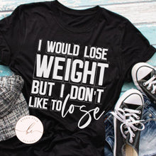Load image into Gallery viewer, I would lose weight but I don't like to lose